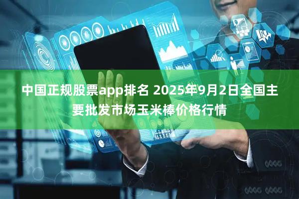 中国正规股票app排名 2025年9月2日全国主要批发市场玉米棒价格行情