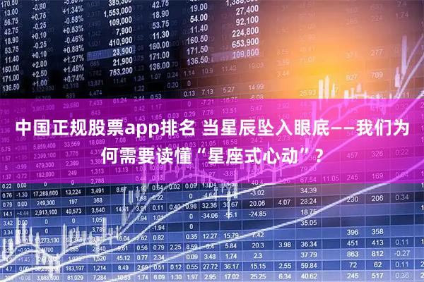 中国正规股票app排名 当星辰坠入眼底——我们为何需要读懂“星座式心动”？