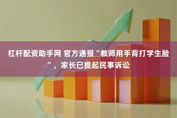 杠杆配资助手网 官方通报“教师用手背打学生脸”，家长已提起民事诉讼