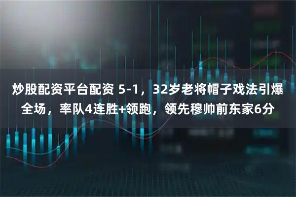 炒股配资平台配资 5-1，32岁老将帽子戏法引爆全场，率队4连胜+领跑，领先穆帅前东家6分