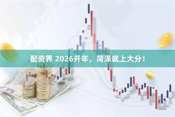 配资界 2026开年，菏泽就上大分！