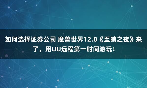 如何选择证券公司 魔兽世界12.0《至暗之夜》来了，用UU远程第一时间游玩！