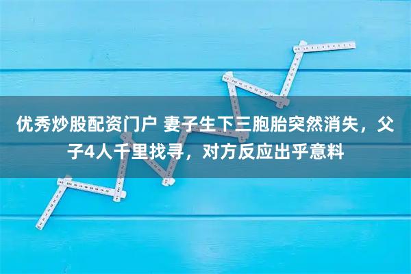 优秀炒股配资门户 妻子生下三胞胎突然消失，父子4人千里找寻，对方反应出乎意料