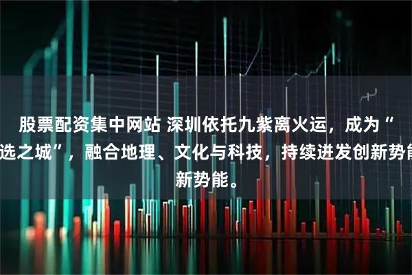 股票配资集中网站 深圳依托九紫离火运，成为“天选之城”，融合地理、文化与科技，持续迸发创新势能。