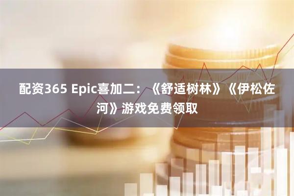 配资365 Epic喜加二：《舒适树林》《伊松佐河》游戏免费领取