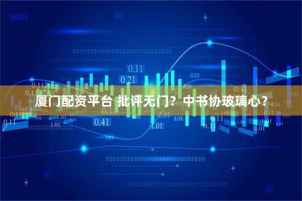 厦门配资平台 批评无门？中书协玻璃心？